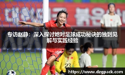 专访赵静：深入探讨她对足球成功秘诀的独到见解与实践经验