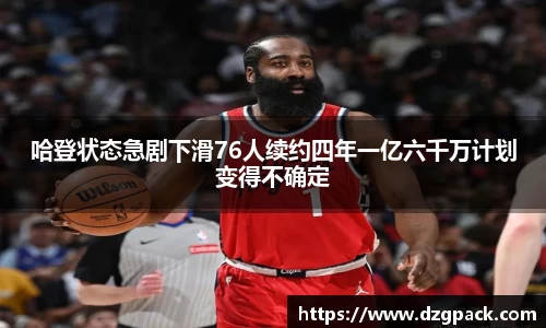 谈球吧哈登状态急剧下滑76人续约四年一亿六千万计划变得不确定