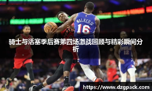 谈球吧骑士与活塞季后赛第四场激战回顾与精彩瞬间分析