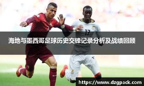 谈球吧海地与墨西哥足球历史交锋记录分析及战绩回顾