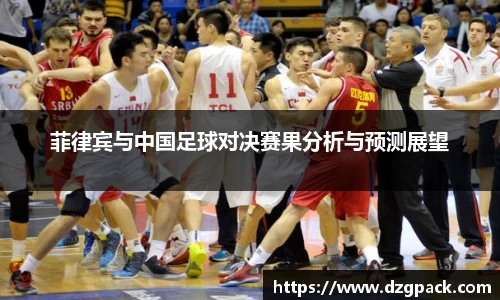 谈球吧菲律宾与中国足球对决赛果分析与预测展望