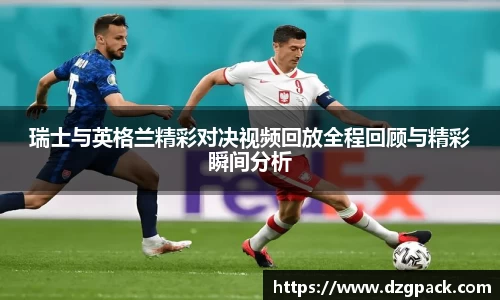 瑞士与英格兰精彩对决视频回放全程回顾与精彩瞬间分析